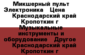 Микшерный пульт Электроника › Цена ­ 3 000 - Краснодарский край, Кропоткин г. Музыкальные инструменты и оборудование » Другое   . Краснодарский край,Кропоткин г.